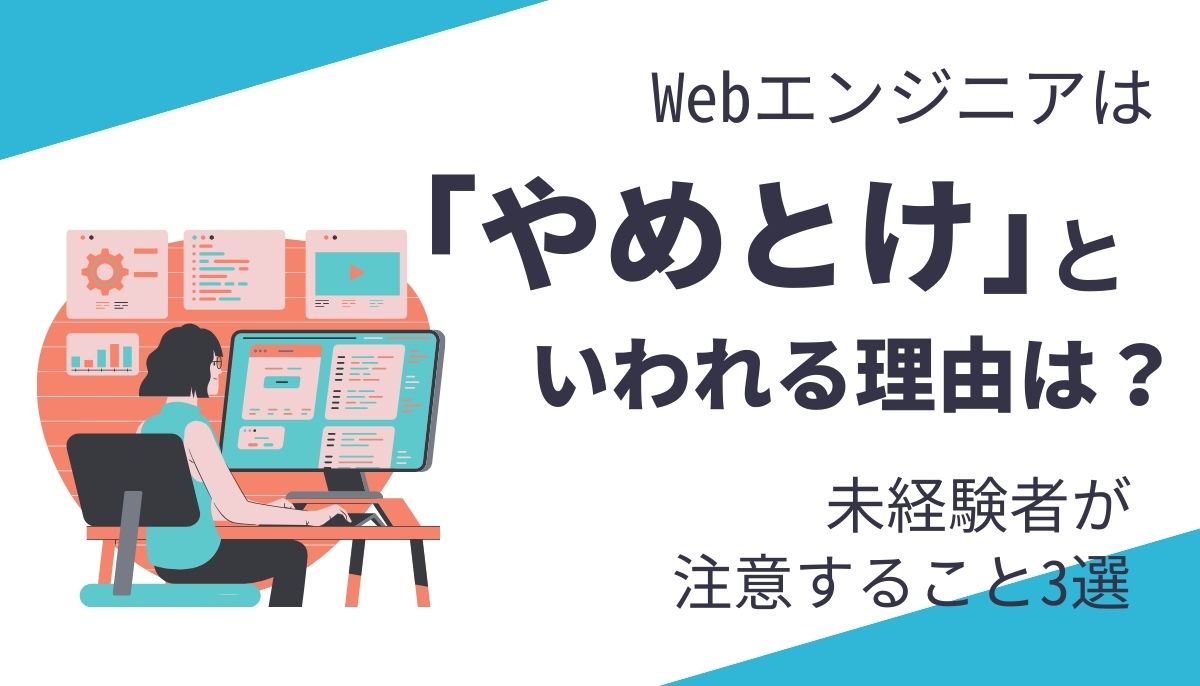 Webエンジニアがやめとけといわれる理由4選と未経験者の注意すること3選