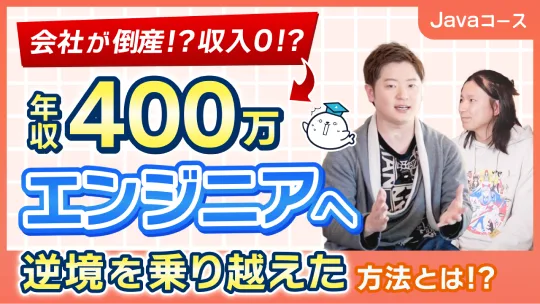 対談動画: 会社が倒産!?収入0!? 年収400万エンジニアへ 逆境を乗り越えた方法とは!?（Javaコース）