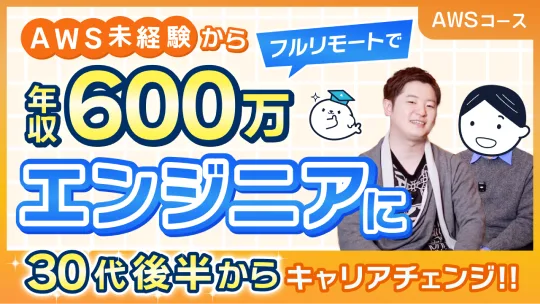対談動画: AWS未経験からフルリモートで年収600万エンジニアに 30代後半からキャリアチェンジ!!（AWSコース）