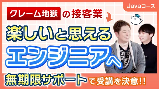 対談動画: クレーム地獄の接客業から楽しいと思えるエンジニアへ 無期限サポートで受講を決意!!（Javaコース）