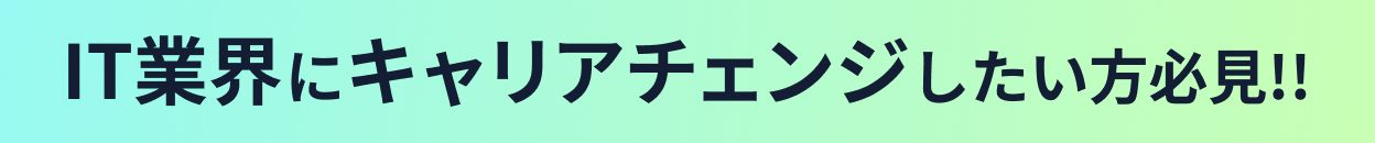 IT業界にキャリアチェンジしたい方必見!!