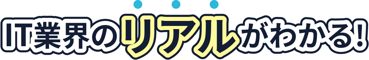 どこよりも詳しくIT業界のリアルがわかる!
