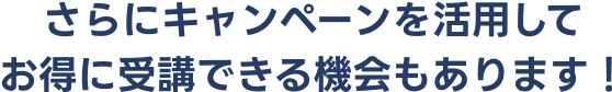 さらにキャンペーンを活用してお得に受講できる機会もあります！